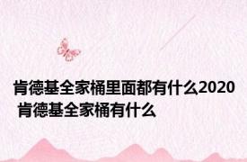 肯德基全家桶里面都有什么2020 肯德基全家桶有什么