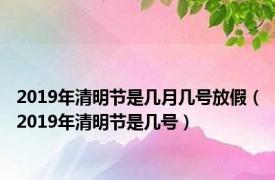 2019年清明节是几月几号放假（2019年清明节是几号）