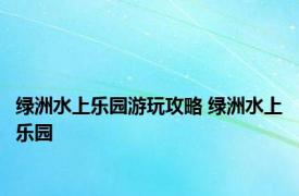 绿洲水上乐园游玩攻略 绿洲水上乐园 