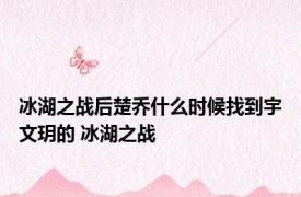 冰湖之战后楚乔什么时候找到宇文玥的 冰湖之战 