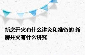 新房开火有什么讲究和准备的 新房开火有什么讲究 