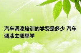 汽车调漆培训的学费是多少 汽车调漆去哪里学 