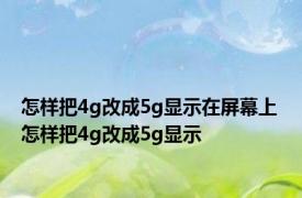 怎样把4g改成5g显示在屏幕上 怎样把4g改成5g显示 