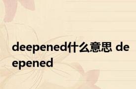 deepened什么意思 deepened 