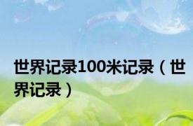 世界记录100米记录（世界记录）