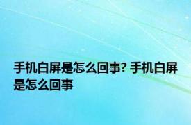 手机白屏是怎么回事? 手机白屏是怎么回事 