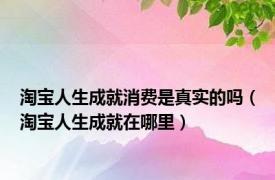 淘宝人生成就消费是真实的吗（淘宝人生成就在哪里）