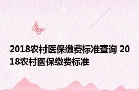 2018农村医保缴费标准查询 2018农村医保缴费标准 