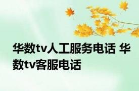 华数tv人工服务电话 华数tv客服电话 