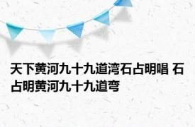 天下黄河九十九道湾石占明唱 石占明黄河九十九道弯 