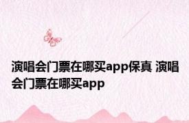 演唱会门票在哪买app保真 演唱会门票在哪买app