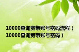 10000查询宽带账号密码流程（10000查询宽带账号密码）