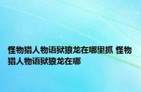 怪物猎人物语狱狼龙在哪里抓 怪物猎人物语狱狼龙在哪 