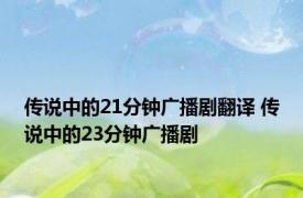 传说中的21分钟广播剧翻译 传说中的23分钟广播剧 