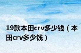 19款本田crv多少钱（本田crv多少钱）