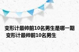 变形计最帅前10名男生是哪一期 变形计最帅前10名男生 