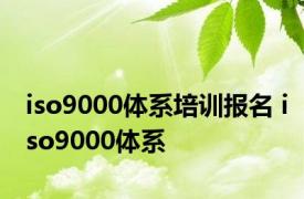 iso9000体系培训报名 iso9000体系 