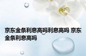 京东金条利息高吗利息高吗 京东金条利息高吗 