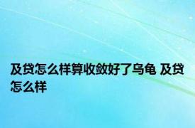 及贷怎么样算收敛好了乌龟 及贷怎么样 