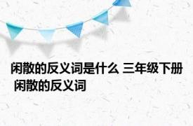 闲散的反义词是什么 三年级下册 闲散的反义词 