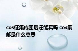 cos征集成团后还能买吗 cos集邮是什么意思 