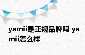 yamii是正规品牌吗 yamii怎么样 