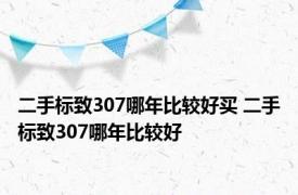 二手标致307哪年比较好买 二手标致307哪年比较好 