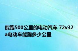 能跑500公里的电动汽车 72v32a电动车能跑多少公里