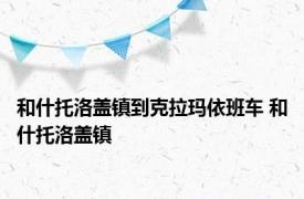 和什托洛盖镇到克拉玛依班车 和什托洛盖镇 