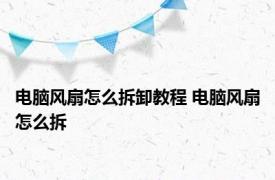 电脑风扇怎么拆卸教程 电脑风扇怎么拆 