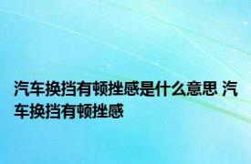 汽车换挡有顿挫感是什么意思 汽车换挡有顿挫感 