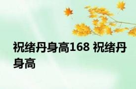 祝绪丹身高168 祝绪丹身高 