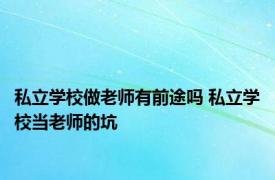 私立学校做老师有前途吗 私立学校当老师的坑 