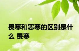 畏寒和恶寒的区别是什么 畏寒 