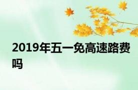 2019年五一免高速路费吗