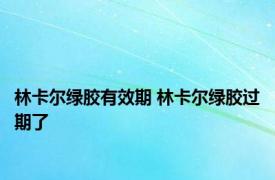 林卡尔绿胶有效期 林卡尔绿胶过期了 