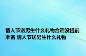 情人节送男生什么礼物合适没提前准备 情人节送男生什么礼物 