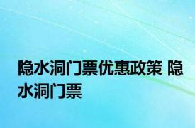 隐水洞门票优惠政策 隐水洞门票 