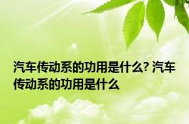 汽车传动系的功用是什么? 汽车传动系的功用是什么 