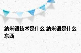 纳米银技术是什么 纳米银是什么东西 