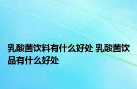 乳酸菌饮料有什么好处 乳酸菌饮品有什么好处 