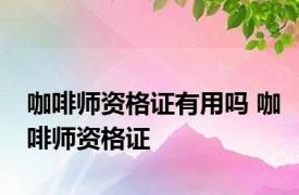 咖啡师资格证有用吗 咖啡师资格证 