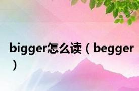 bigger怎么读（begger）