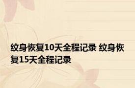 纹身恢复10天全程记录 纹身恢复15天全程记录 