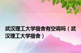 武汉理工大学宿舍有空调吗（武汉理工大学宿舍）