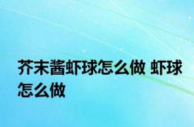 芥末酱虾球怎么做 虾球怎么做 