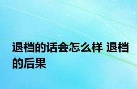 退档的话会怎么样 退档的后果 