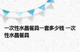 一次性水晶餐具一套多少钱 一次性水晶餐具 