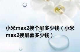 小米max2换个屏多少钱（小米max2换屏幕多少钱）