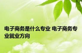 电子商务是什么专业 电子商务专业就业方向 